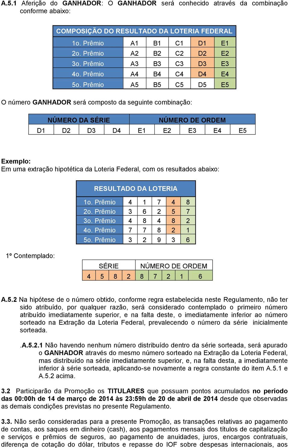 Prêmio A5 B5 C5 D5 E5 O número GANHADOR será composto da seguinte combinação: NÚMERO DA SÉRIE NÚMERO DE ORDEM D1 D2 D3 D4 E1 E2 E3 E4 E5 Exemplo: Em uma extração hipotética da Loteria Federal, com os