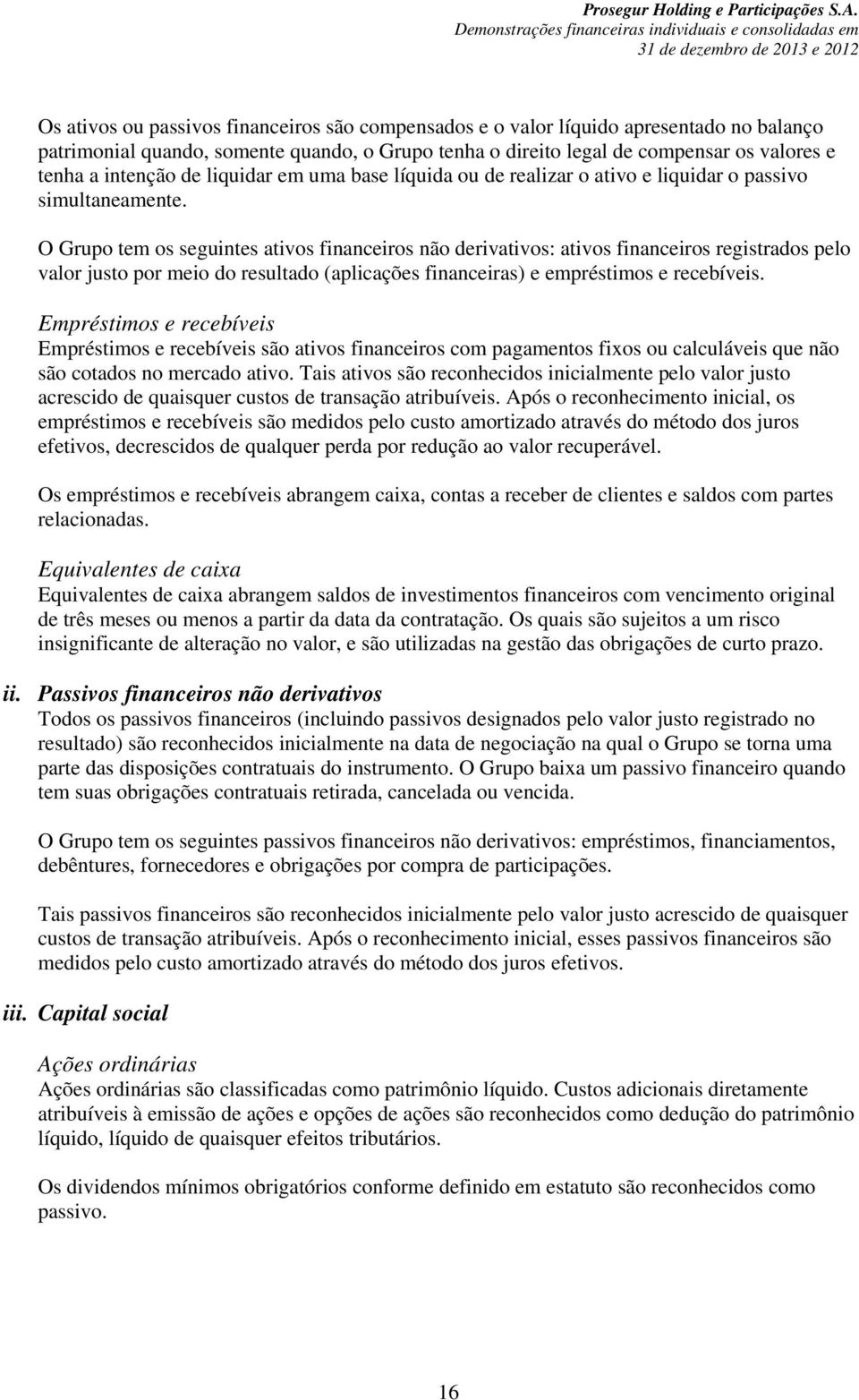 O Grupo tem os seguintes ativos financeiros não derivativos: ativos financeiros registrados pelo valor justo por meio do resultado (aplicações financeiras) e empréstimos e recebíveis.