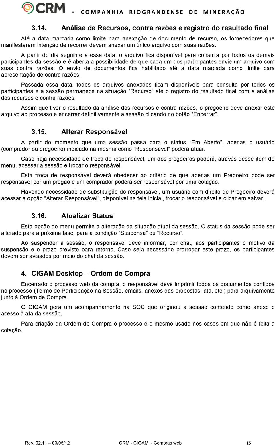 A partir do dia seguinte a essa data, o arquivo fica disponível para consulta por todos os demais participantes da sessão e é aberta a possibilidade de que cada um dos participantes envie um arquivo