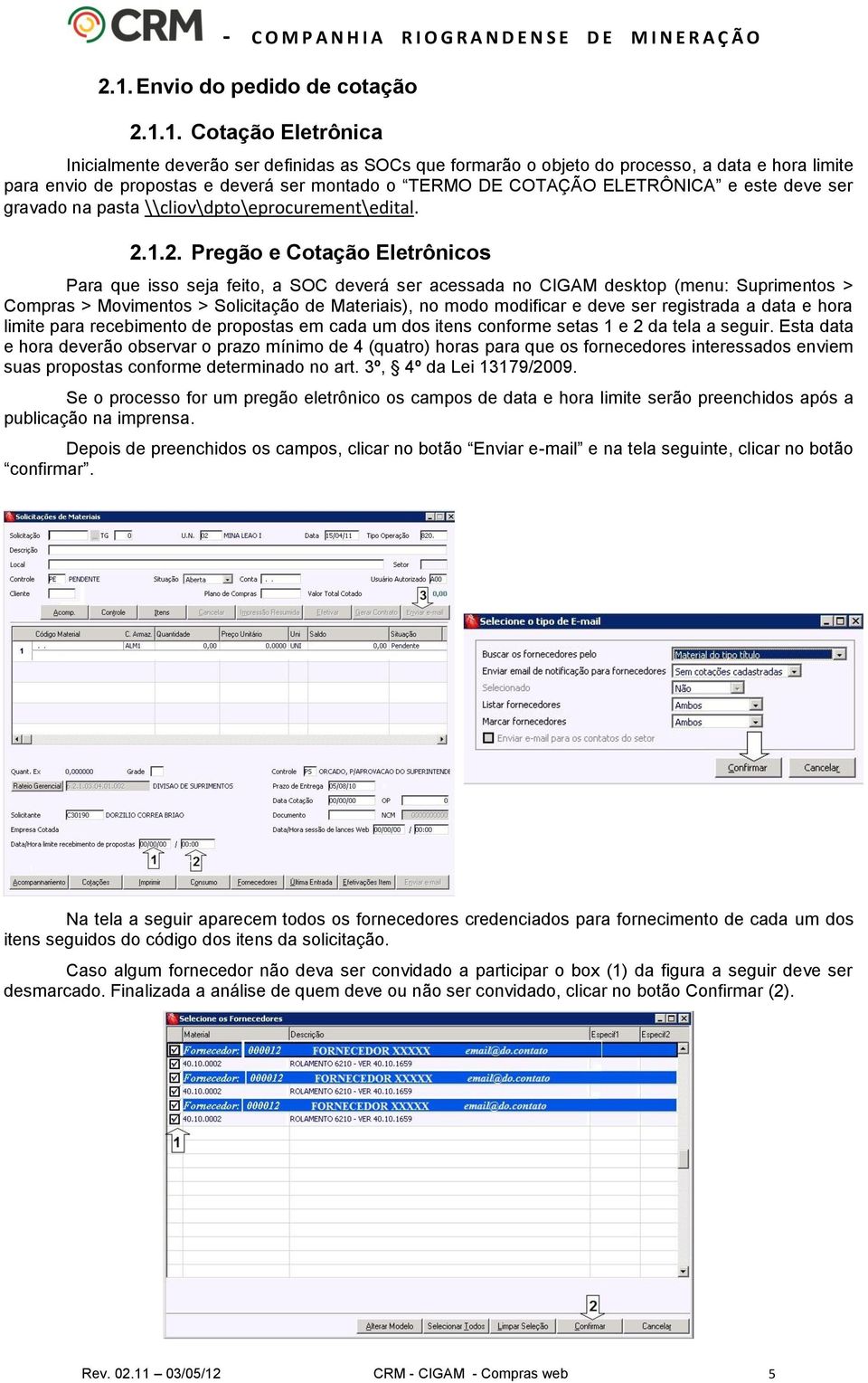 1.2. Pregão e Cotação Eletrônicos Para que isso seja feito, a SOC deverá ser acessada no CIGAM desktop (menu: Suprimentos > Compras > Movimentos > Solicitação de Materiais), no modo modificar e deve