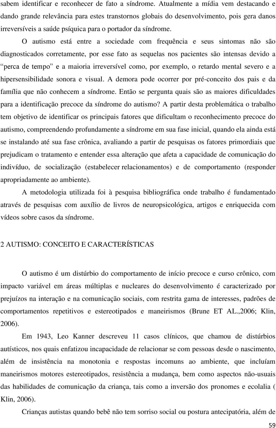 O autismo está entre a sociedade com frequência e seus sintomas não são diagnosticados corretamente, por esse fato as sequelas nos pacientes são intensas devido a perca de tempo e a maioria