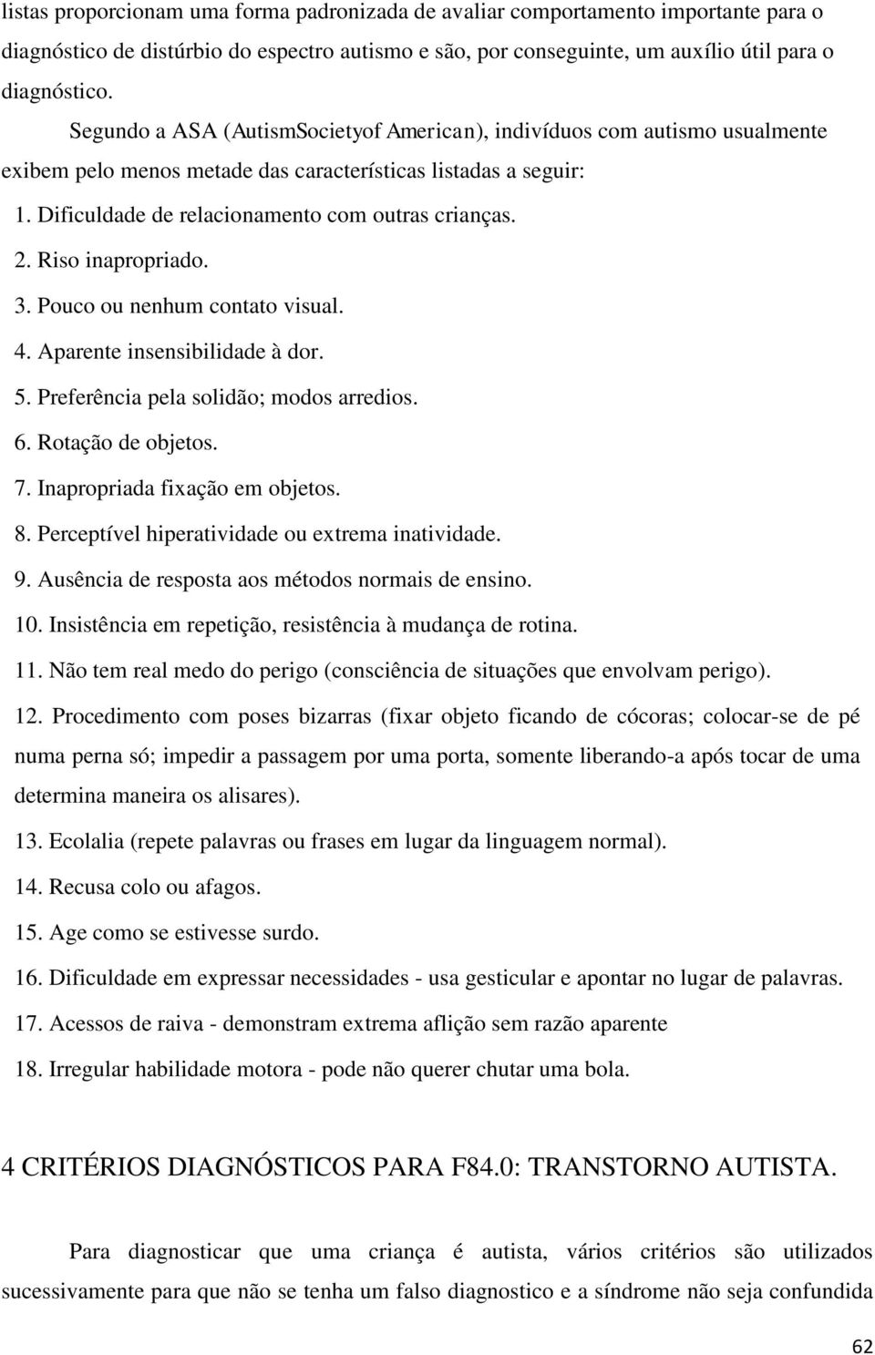 Riso inapropriado. 3. Pouco ou nenhum contato visual. 4. Aparente insensibilidade à dor. 5. Preferência pela solidão; modos arredios. 6. Rotação de objetos. 7. Inapropriada fixação em objetos. 8.