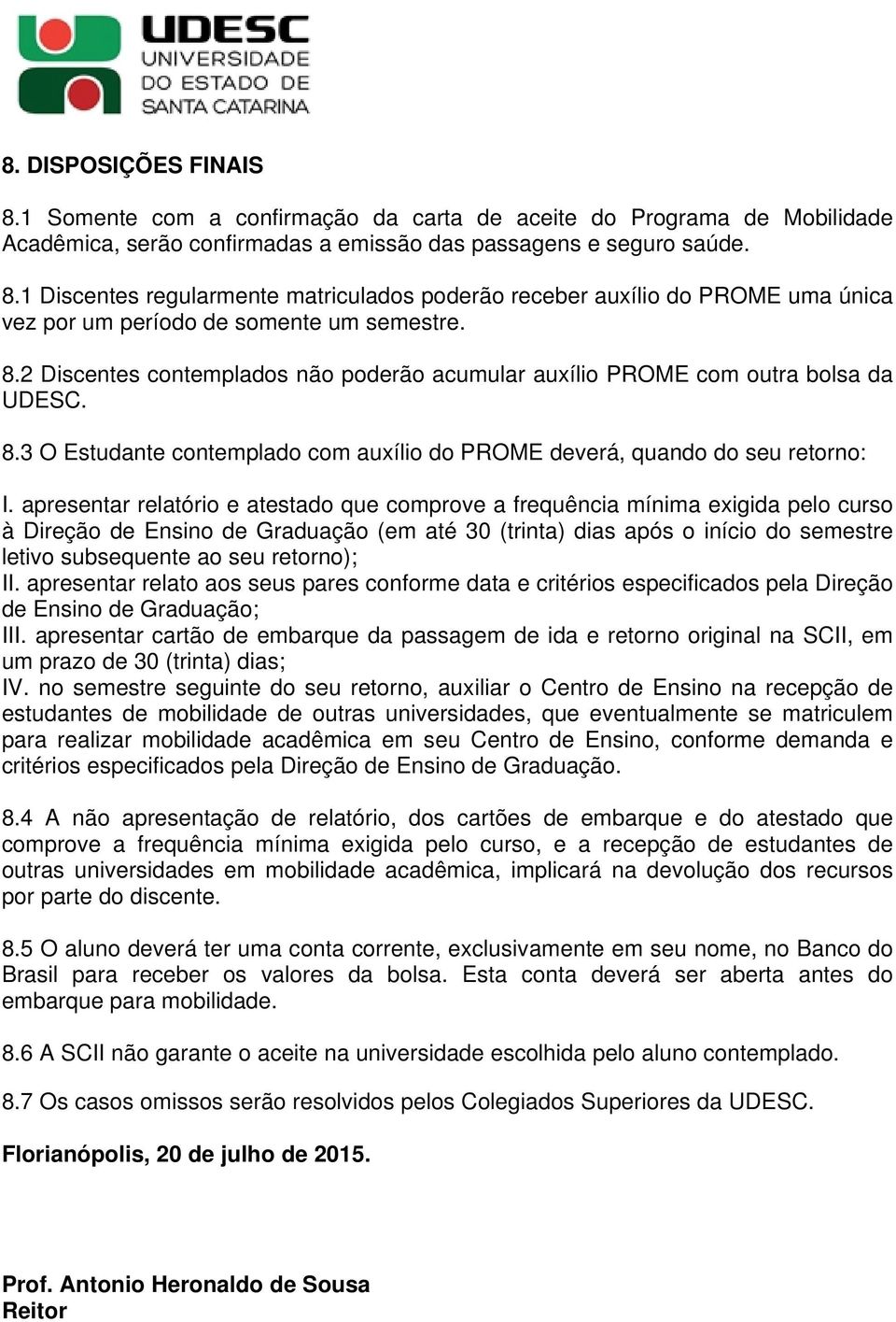 apresentar relatório e atestado que comprove a frequência mínima exigida pelo curso à Direção de Ensino de Graduação (em até 30 (trinta) dias após o início do semestre letivo subsequente ao seu