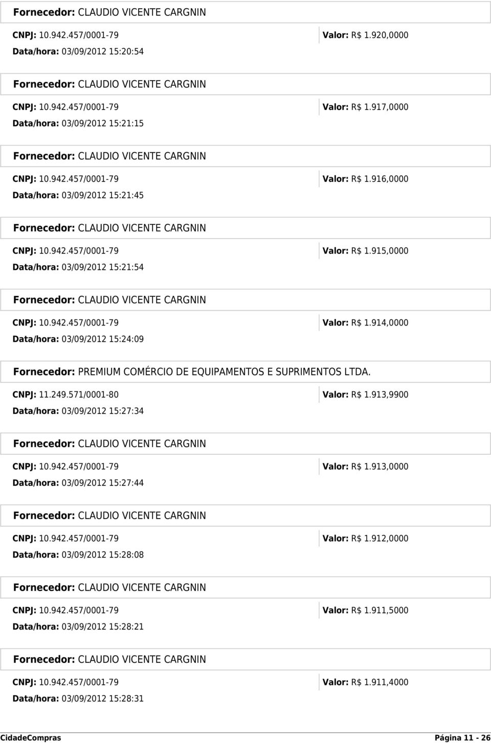 913,9900 Data/hora: 03/09/2012 15:27:34 CNPJ: 10.942.457/0001-79 Valor: R$ 1.913,0000 Data/hora: 03/09/2012 15:27:44 CNPJ: 10.942.457/0001-79 Valor: R$ 1.912,0000 Data/hora: 03/09/2012 15:28:08 CNPJ: 10.