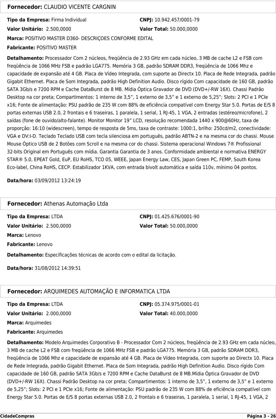 93 GHz em cada núcleo, 3 MB de cache L2 e FSB com freqüência de 1066 MHz FSB e padrão LGA775. Memória 3 GB, padrão SDRAM DDR3, freqüência de 1066 Mhz e capacidade de expansão até 4 GB.