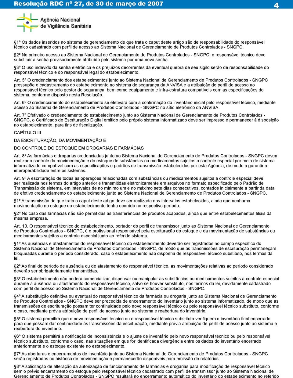 2º No primeiro acesso ao Sistema Nacional de Gerenciamento de Produtos Controlados - SNGPC, o responsável técnico deve substituir a senha provisoriamente atribuída pelo sistema por uma nova senha.