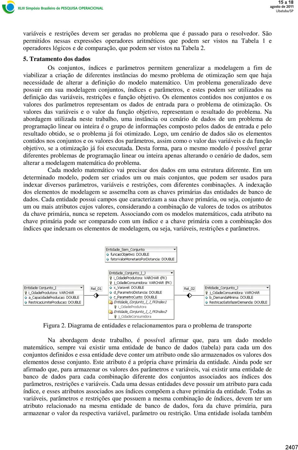 Tratamento dos dados Os conjuntos, índices e parâmetros permitem generalizar a modelagem a fim de viabilizar a criação de diferentes instâncias do mesmo problema de otimização sem que haja