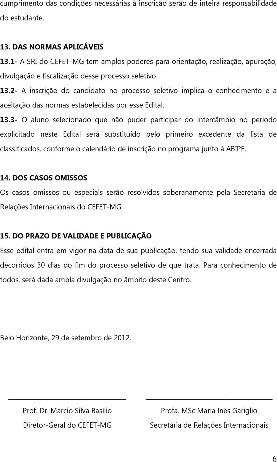 2- A inscrição do candidato no processo seletivo implica o conhecimento e a aceitação das normas estabelecidas por esse Edital. 13.