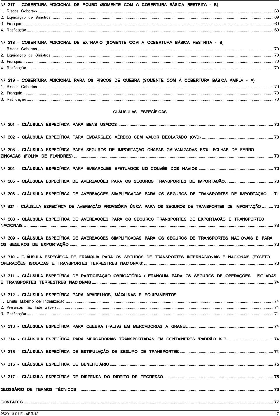 ..70 Nº 219 COBERTURA ADICIONAL PARA OS RISCOS DE QUEBRA (SOMENTE COM A COBERTURA BÁSICA AMPLA - A)...70 2. Franquia...70 3. Ratificação.