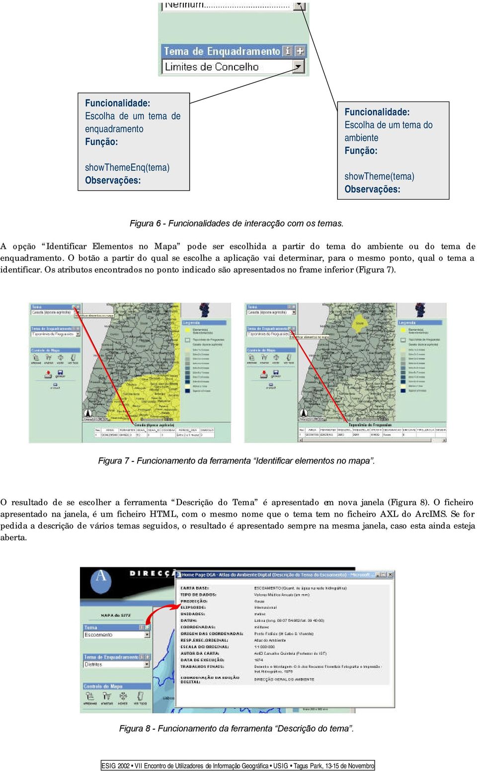 O botão a partir do qual se escolhe a aplicação vai determinar, para o mesmo ponto, qual o tema a identificar. Os atributos encontrados no ponto indicado são apresentados no frame inferior (Figura 7).