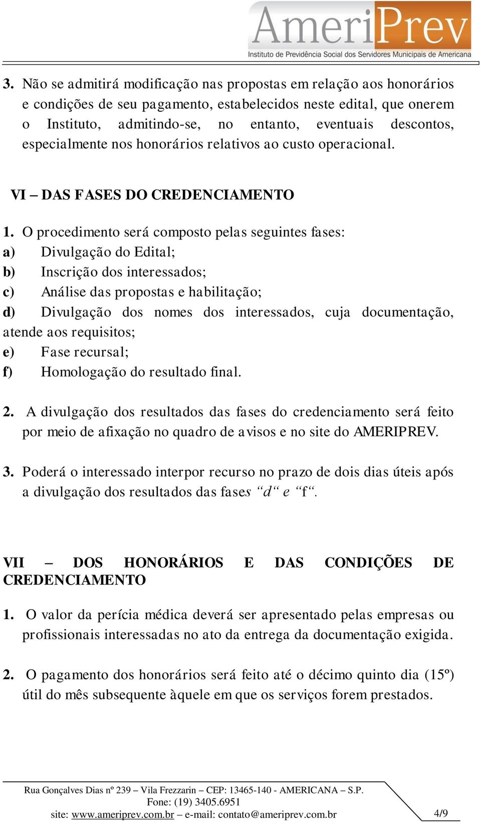 O procedimento será composto pelas seguintes fases: a) Divulgação do Edital; b) Inscrição dos interessados; c) Análise das propostas e habilitação; d) Divulgação dos nomes dos interessados, cuja