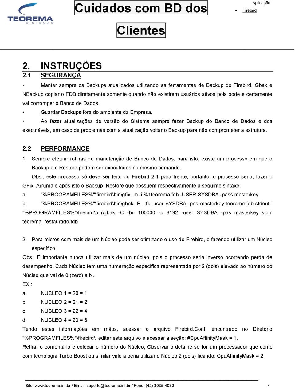 vai corromper o Banco de Dados. Guardar Backups fora do ambiente da Empresa.