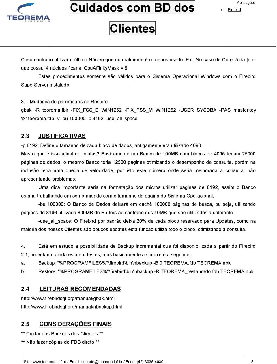 Mudança de parâmetros no Restore gbak -R teorema.fbk -FIX_FSS_D WIN1252 -FIX_FSS_M WIN1252 -USER SYSDBA -PAS masterkey %1teorema.fdb -v -bu 100000 -p 8192 -use_all_space 2.