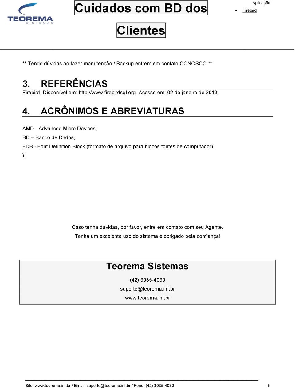 ACRÔNIMOS E ABREVIATURAS AMD - Advanced Micro Devices; BD Banco de Dados; FDB - Font Definition Block (formato de arquivo para blocos fontes de