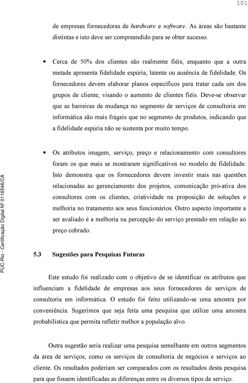 Os fornecedores devem elaborar planos específicos para tratar cada um dos grupos de cliente, visando o aumento de clientes fiéis.