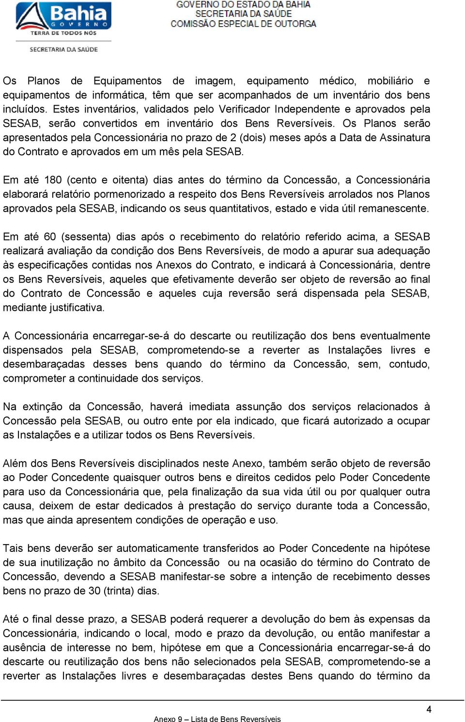 Os Planos serão apresentados pela Concessionária no prazo de 2 (dois) meses após a Data de Assinatura do Contrato e aprovados em um mês pela SESAB.