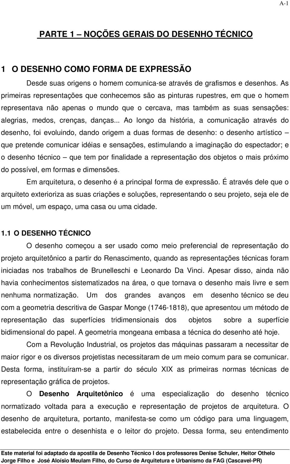 .. Ao longo da história, a comunicação através do desenho, foi evoluindo, dando origem a duas formas de desenho: o desenho artístico que pretende comunicar idéias e sensações, estimulando a