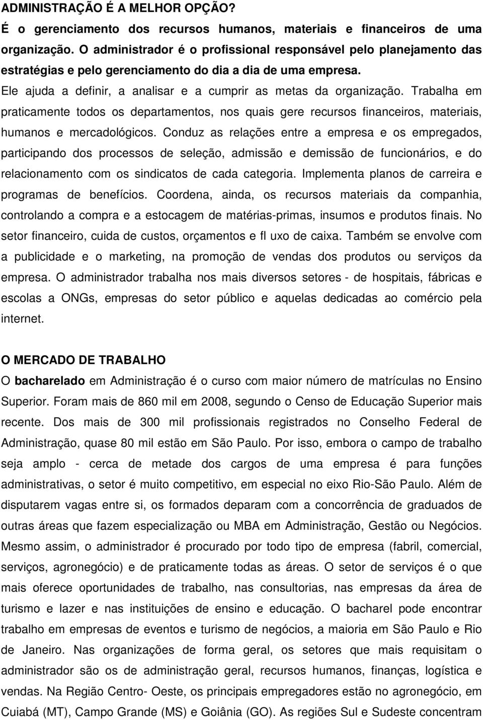 Trabalha em praticamente todos os departamentos, nos quais gere recursos financeiros, materiais, humanos e mercadológicos.