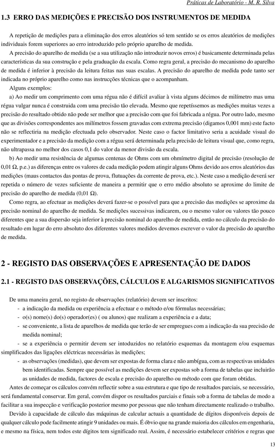 A precisão do aparelho de medida (se a sua utilização ão itroduzir ovos erros) é basicamete determiada pelas características da sua costrução e pela graduação da escala.