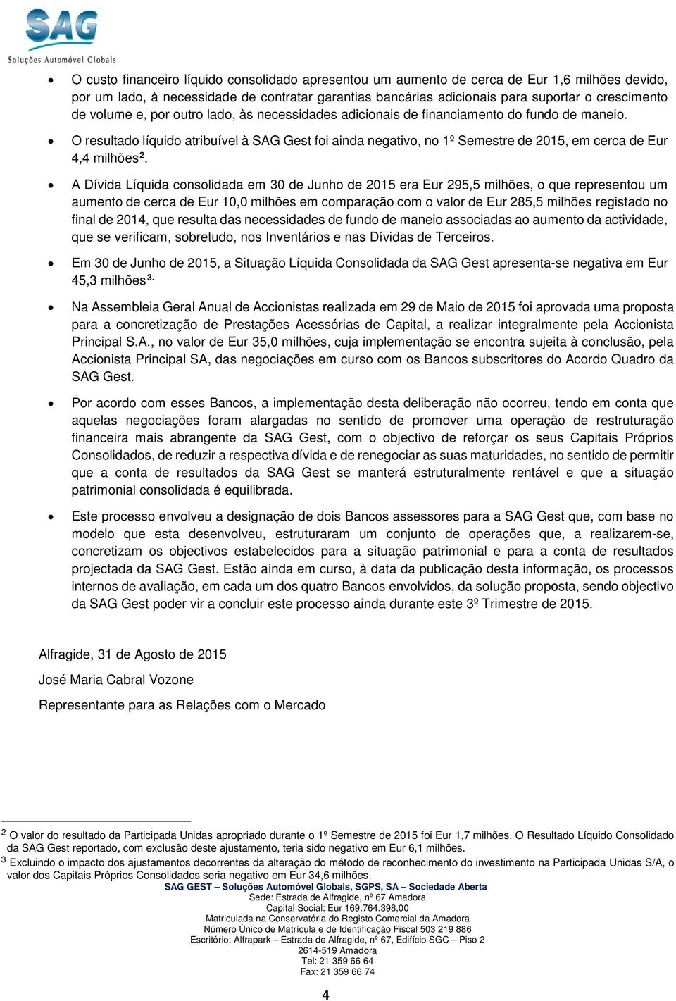 A Dívida Líquida cnslidada em 30 de Junh de 2015 era Eur 295,5 milhões, que representu um aument de cerca de Eur 10,0 milhões em cmparaçã cm valr de Eur 285,5 milhões registad n final de 2014, que