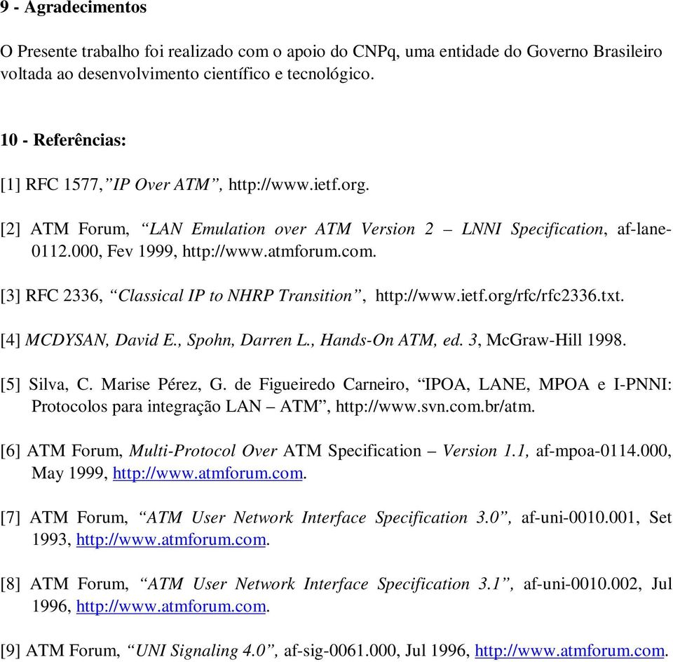 [3] RFC 2336, Classical IP to NHRP Transition, http://www.ietf.org/rfc/rfc2336.txt. [4] MCDYSAN, David E., Spohn, Darren L., Hands-On ATM, ed. 3, McGraw-Hill 1998. [5] Silva, C. Marise Pérez, G.