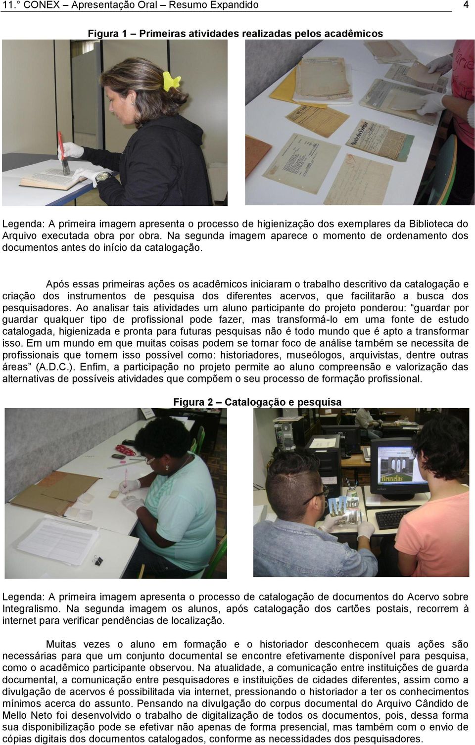 Após essas primeiras ações os acadêmicos iniciaram o trabalho descritivo da catalogação e criação dos instrumentos de pesquisa dos diferentes acervos, que facilitarão a busca dos pesquisadores.