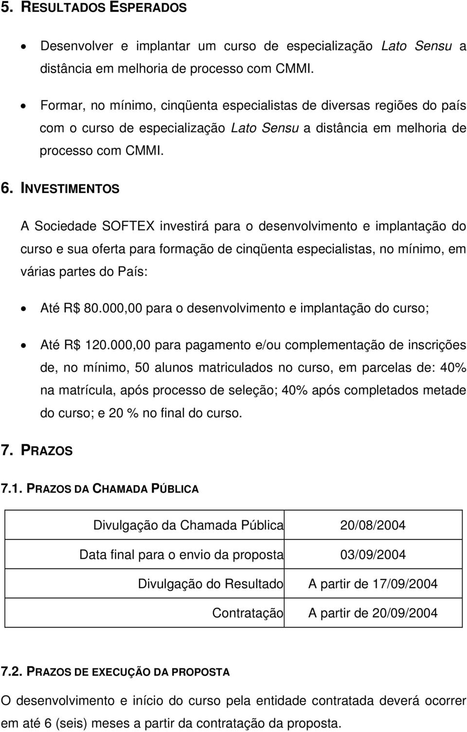 INVESTIMENTOS A Sociedade SOFTEX investirá para o desenvolvimento e implantação do curso e sua oferta para formação de cinqüenta especialistas, no mínimo, em várias partes do País: Até R$ 80.