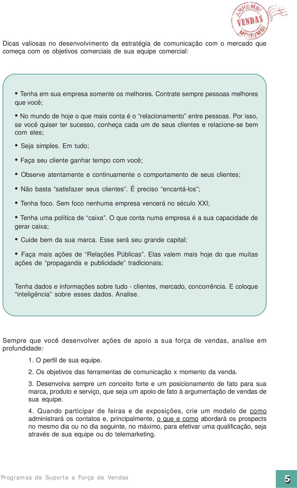 Por isso, se você quiser ter sucesso, conheça cada um de seus clientes e relacione-se bem com eles; Seja simples.