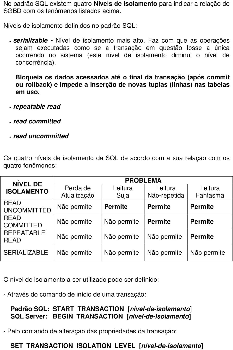 Faz com que as operações sejam executadas como se a transação em questão fosse a única ocorrendo no sistema (este nível de isolamento diminui o nível de concorrência).