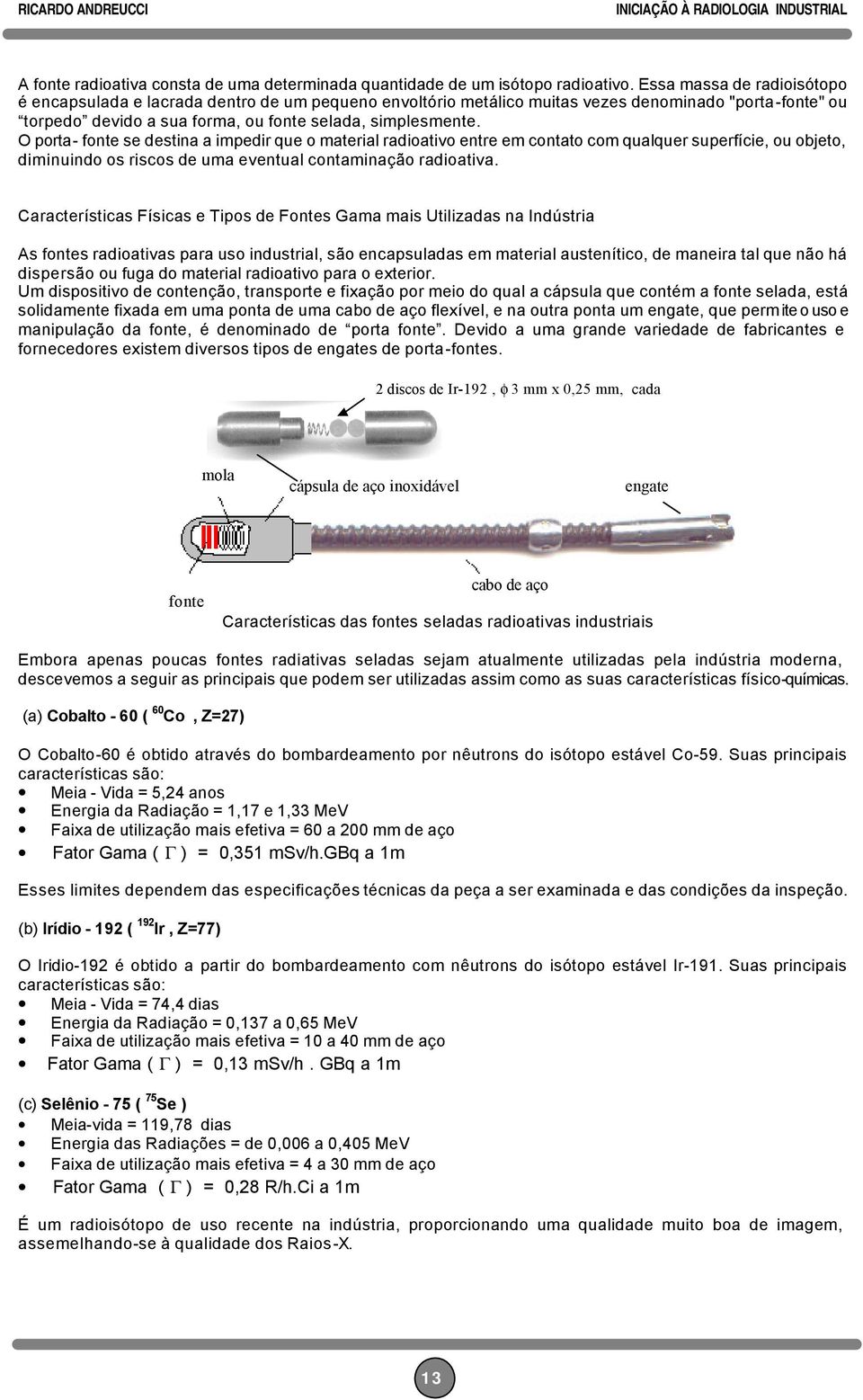 O porta- fonte se destina a impedir que o material radioativo entre em contato com qualquer superfície, ou objeto, diminuindo os riscos de uma eventual contaminação radioativa.