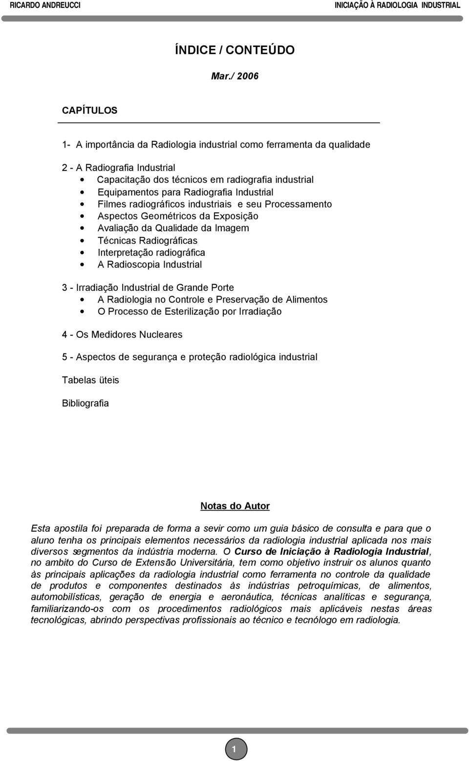 Industrial Filmes radiográficos industriais e seu Processamento Aspectos Geométricos da Exposição Avaliação da Qualidade da Imagem Técnicas Radiográficas Interpretação radiográfica A Radioscopia