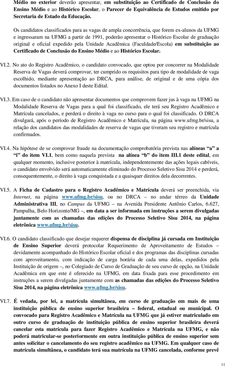 Os candidatos classificados para as vagas de ampla concorrência, que forem ex-alunos da UFMG e ingressaram na UFMG a partir de 1991, poderão apresentar o Histórico Escolar de graduação original e