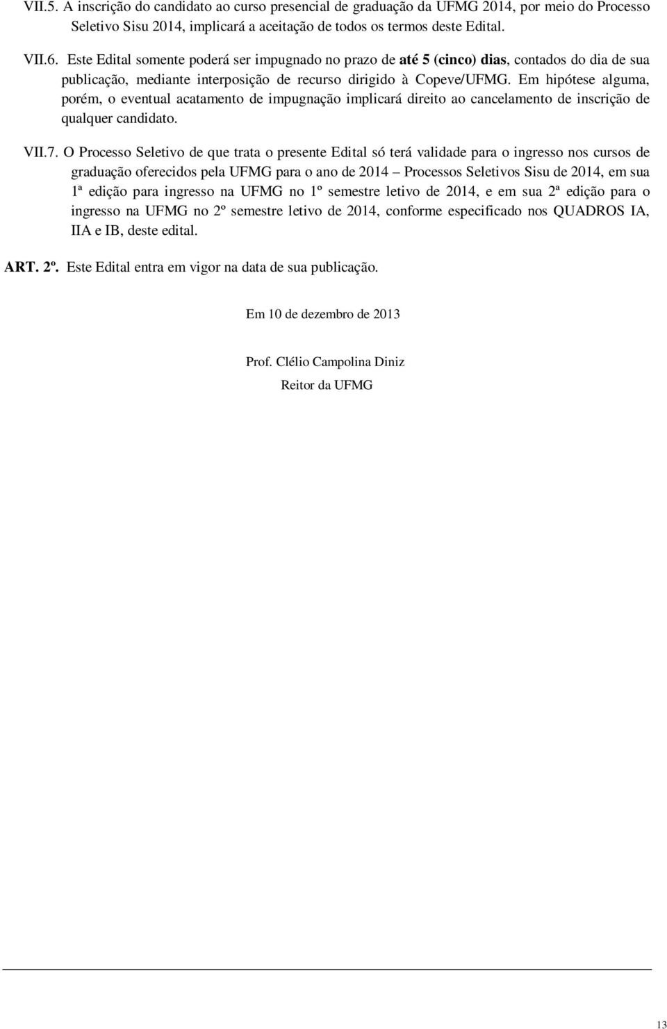 Em hipótese alguma, porém, o eventual acatamento de impugnação implicará direito ao cancelamento de inscrição de qualquer candidato. VII.7.