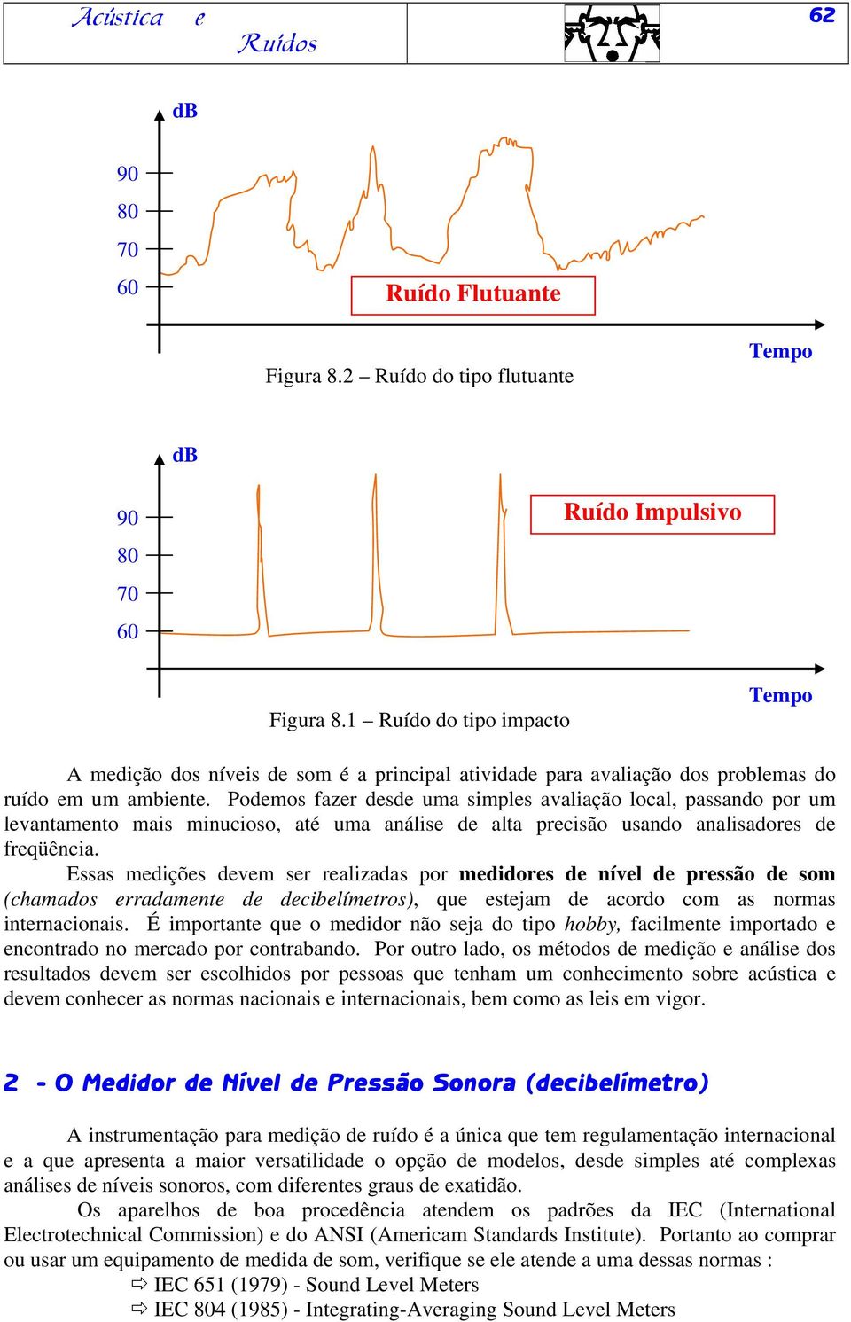 Podemos fazer desde uma simples avaliação local, passando por um levantamento mais minucioso, até uma análise de alta precisão usando analisadores de freqüência.