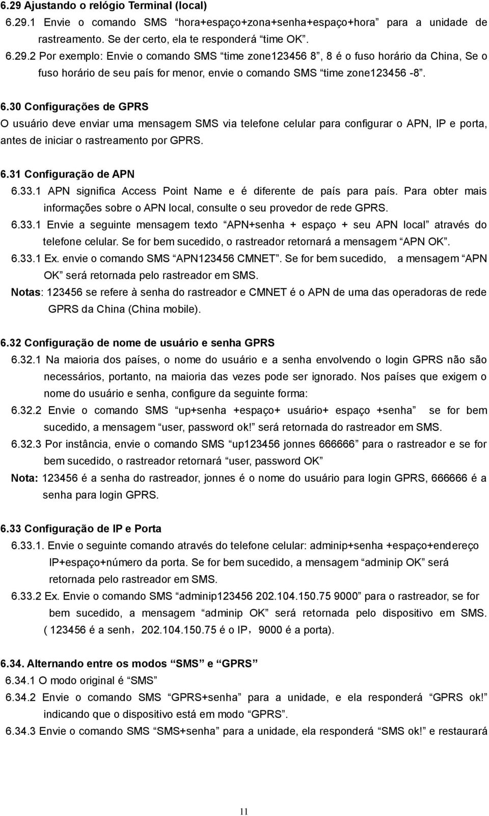 1 APN significa Access Point Name e é diferente de país para país. Para obter mais informações sobre o APN local, consulte o seu provedor de rede GPRS. 6.33.