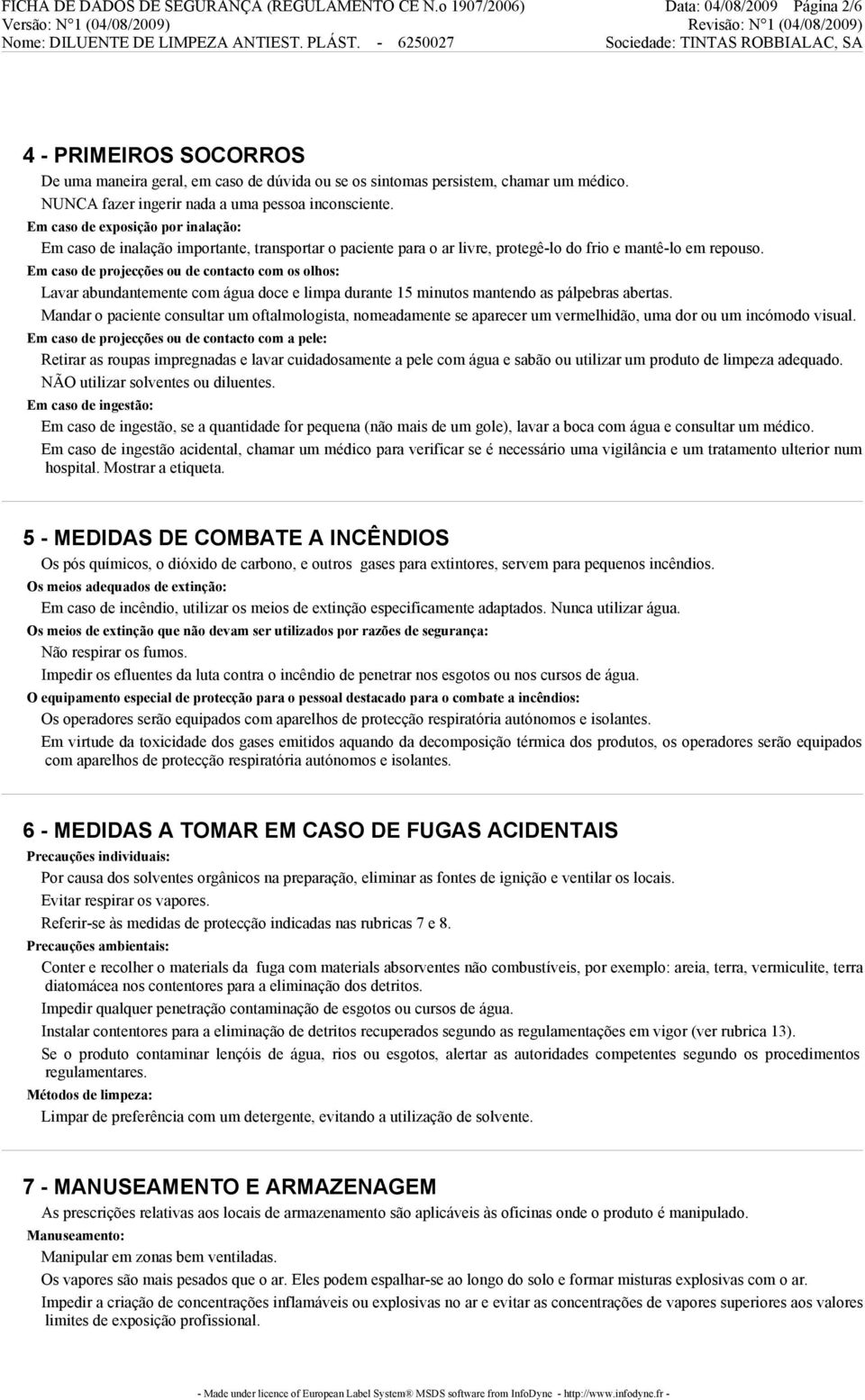 Em caso de projecções ou de contacto com os olhos: Lavar abundantemente com água doce e limpa durante 15 minutos mantendo as pálpebras abertas.