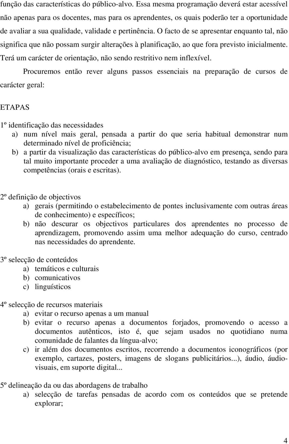 O facto de se apresentar enquanto tal, não significa que não possam surgir alterações à planificação, ao que fora previsto inicialmente.