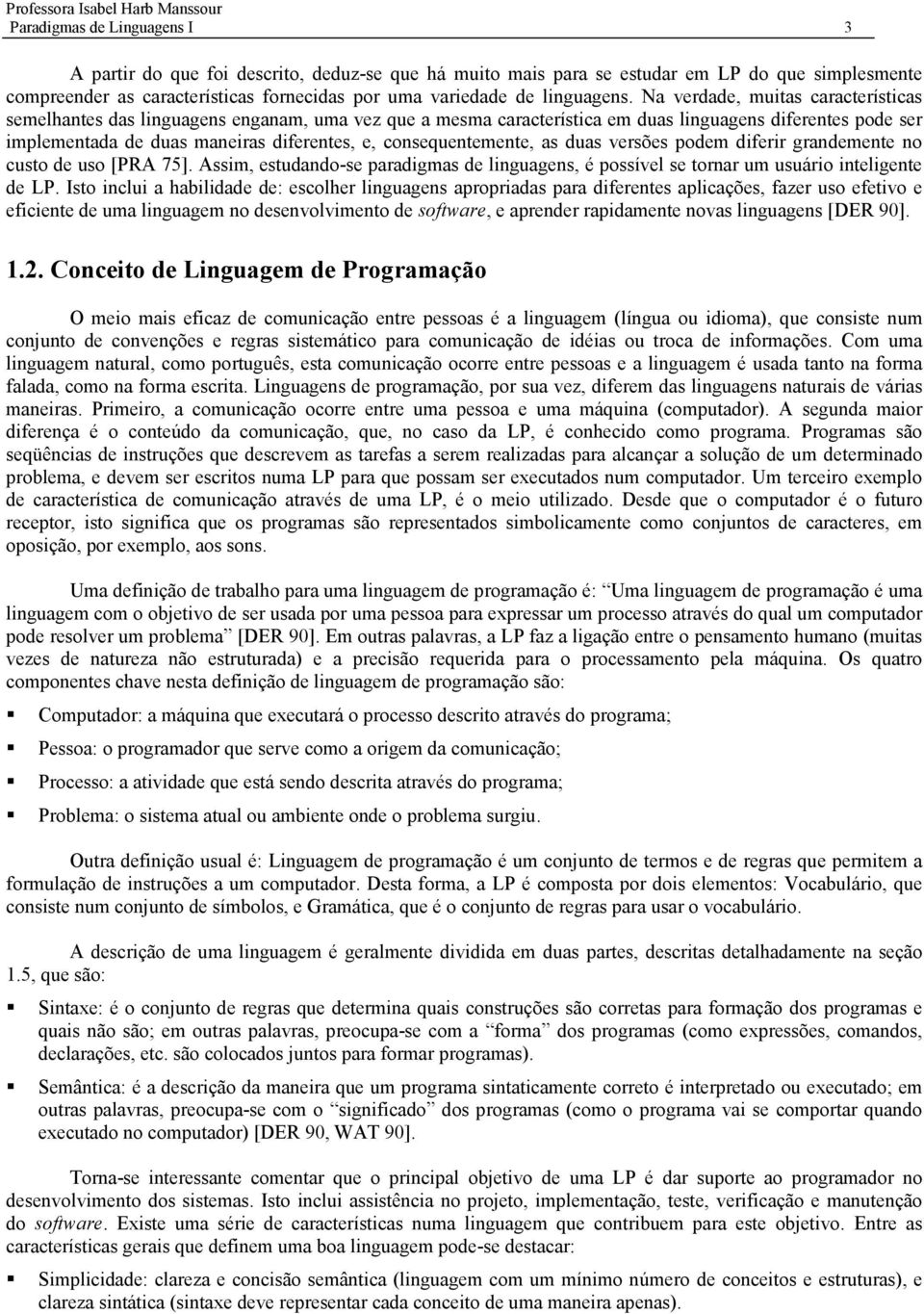 Na verdade, muitas características semelhantes das linguagens enganam, uma vez que a mesma característica em duas linguagens diferentes pode ser implementada de duas maneiras diferentes, e,