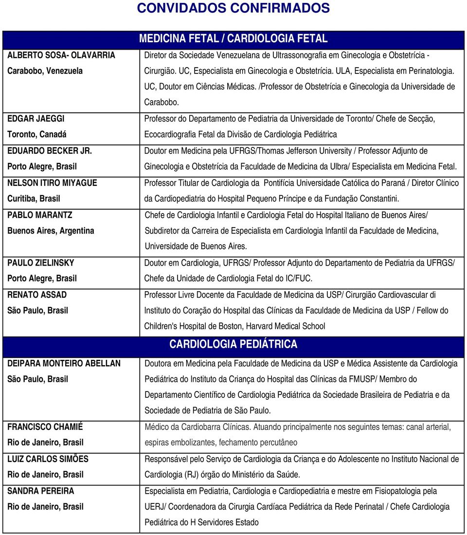 Paulo, Brasil FRANCISCO CHAMIÉ LUIZ CARLOS SIMÕES SANDRA PEREIRA MEDICINA FETAL / CARDIOLOGIA FETAL Diretor da Sociedade Venezuelana de Ultrassonografia em Ginecologia e Obstetrícia - Cirurgião.