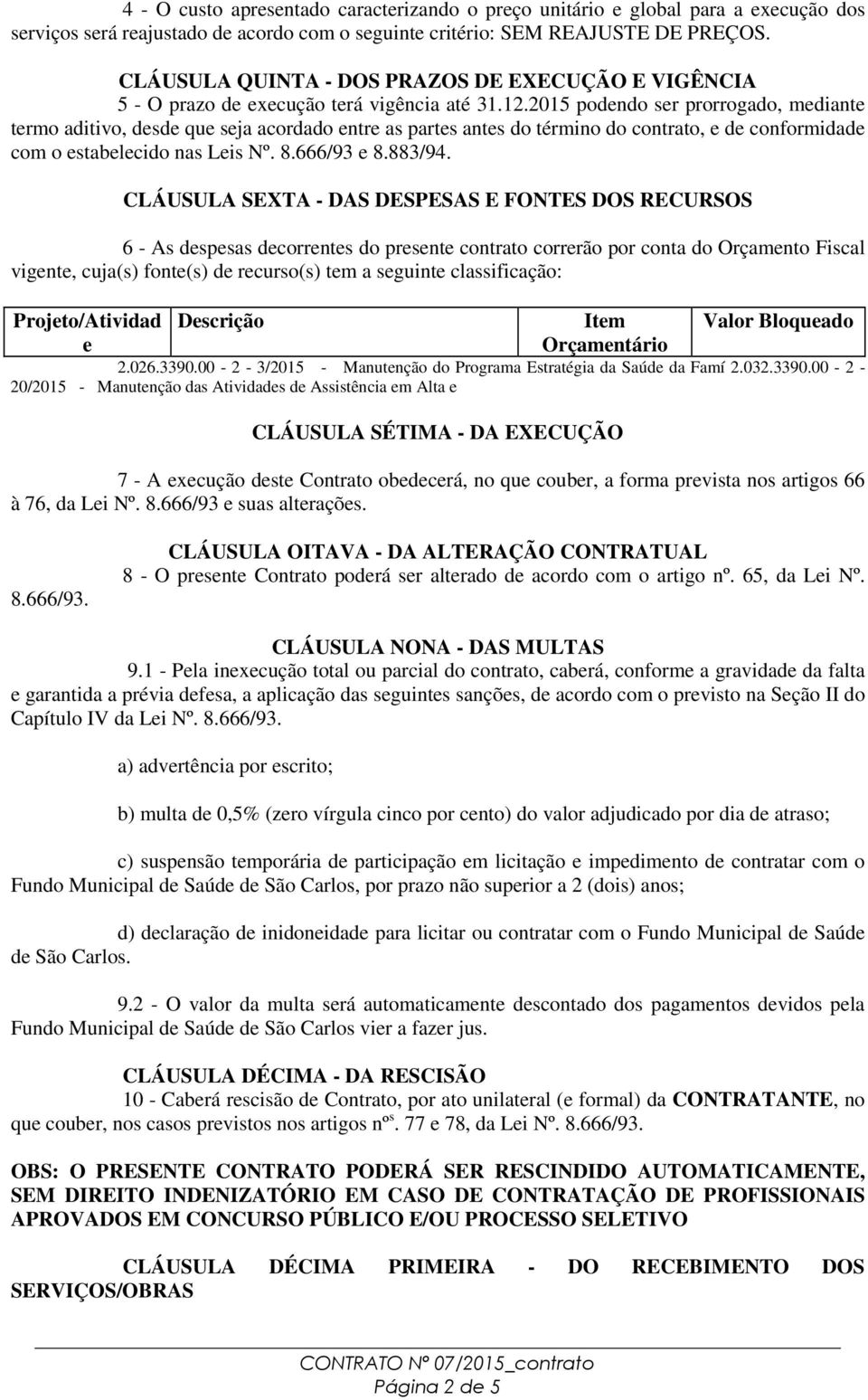 2015 podendo ser prorrogado, mediante termo aditivo, desde que seja acordado entre as partes antes do término do contrato, e de conformidade com o estabelecido nas Leis Nº. 8.666/93 e 8.883/94.