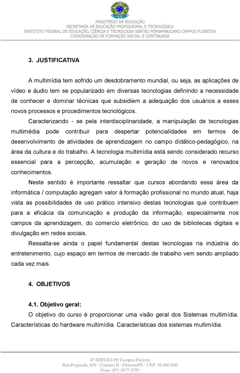 Caracterizando - se pela interdisciplinaridade, a manipulação de tecnologias multimédia pode contribuir para despertar potencialidades em termos de desenvolvimento de atividades de aprendizagem no