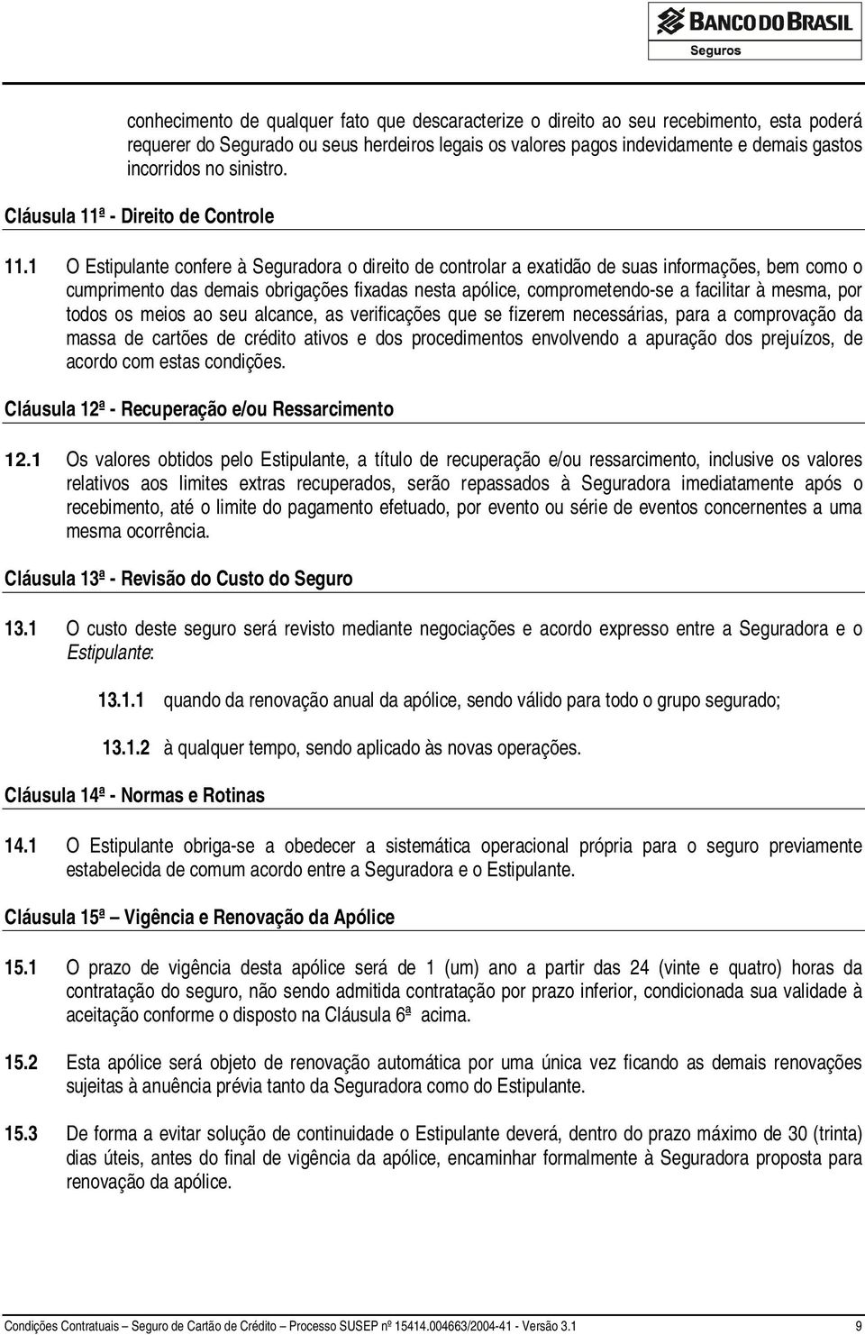 1 O Estipulante confere à Seguradora o direito de controlar a exatidão de suas informações, bem como o cumprimento das demais obrigações fixadas nesta apólice, comprometendo-se a facilitar à mesma,