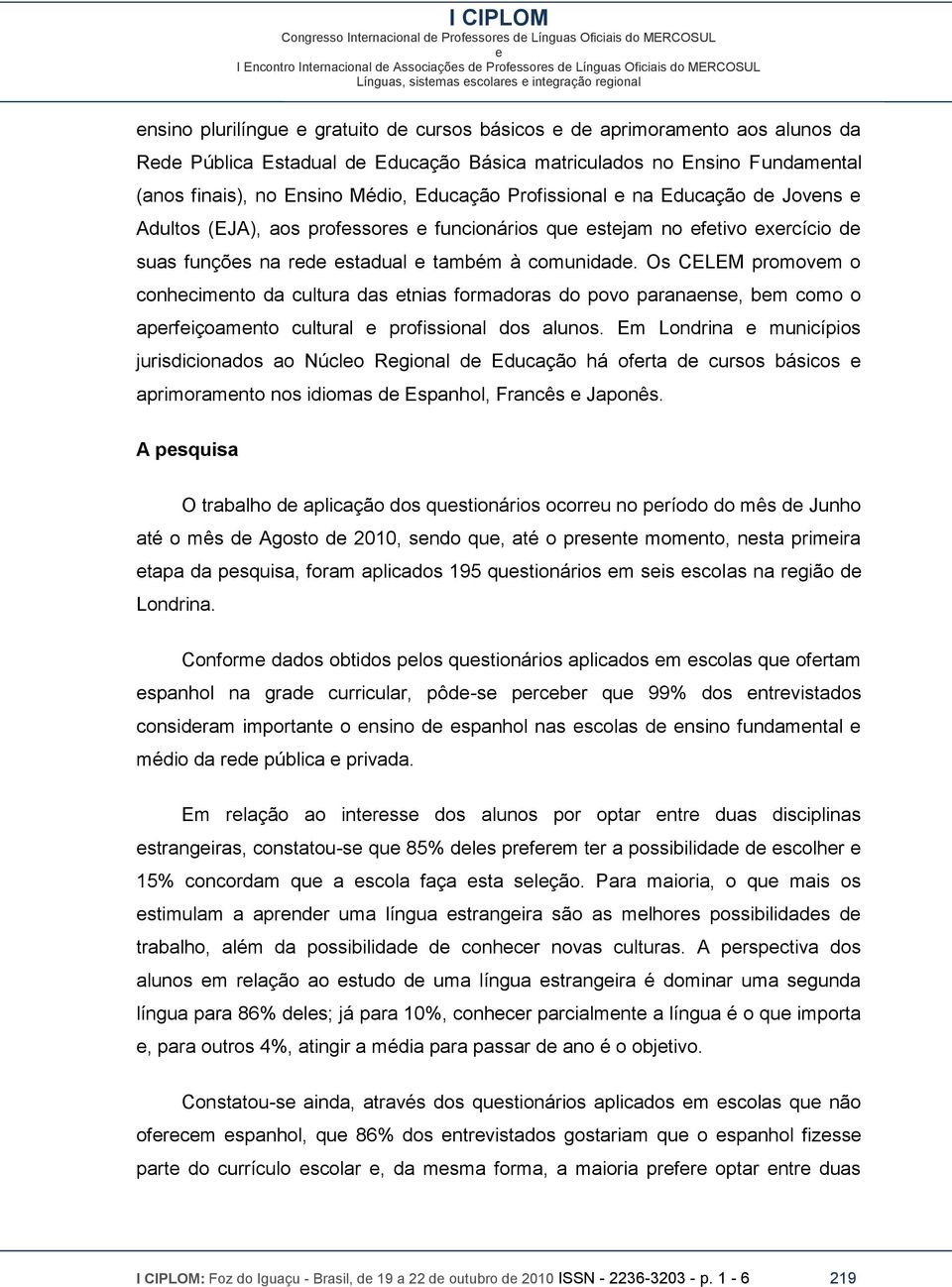 Os CELEM promovm o conhcimnto da cultura das tnias formadoras do povo paranans, bm como o aprfiçoamnto cultural profissional dos alunos.