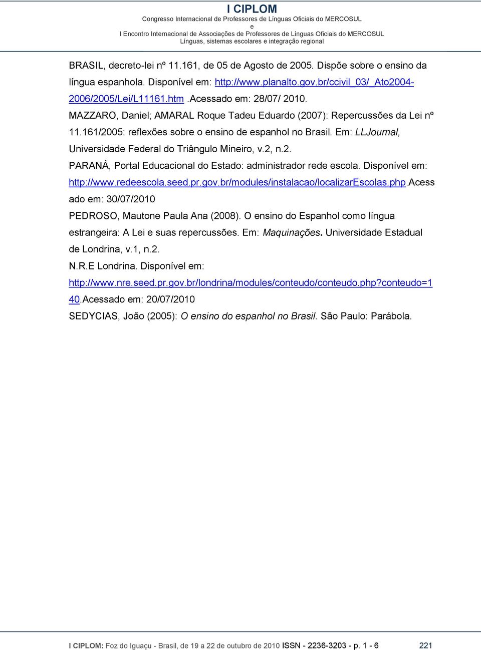 Em: LLJournal, Univrsidad Fdral do Triângulo Miniro, v.2, n.2. PARANÁ, Portal Educacional do Estado: administrador rd scola. Disponívl m: http://www.rdscola.sd.pr.gov.