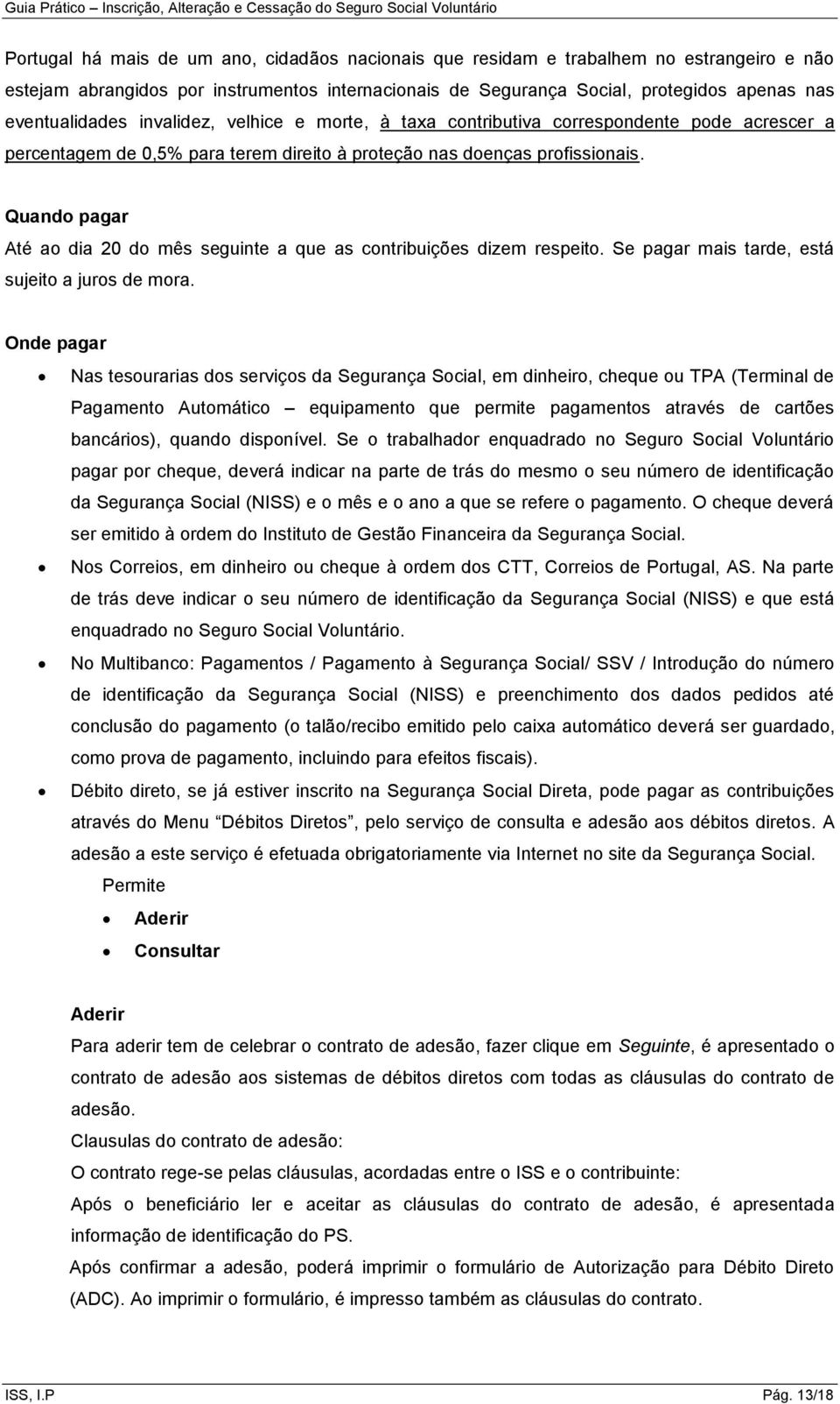 Quando pagar Até ao dia 20 do mês seguinte a que as contribuições dizem respeito. Se pagar mais tarde, está sujeito a juros de mora.