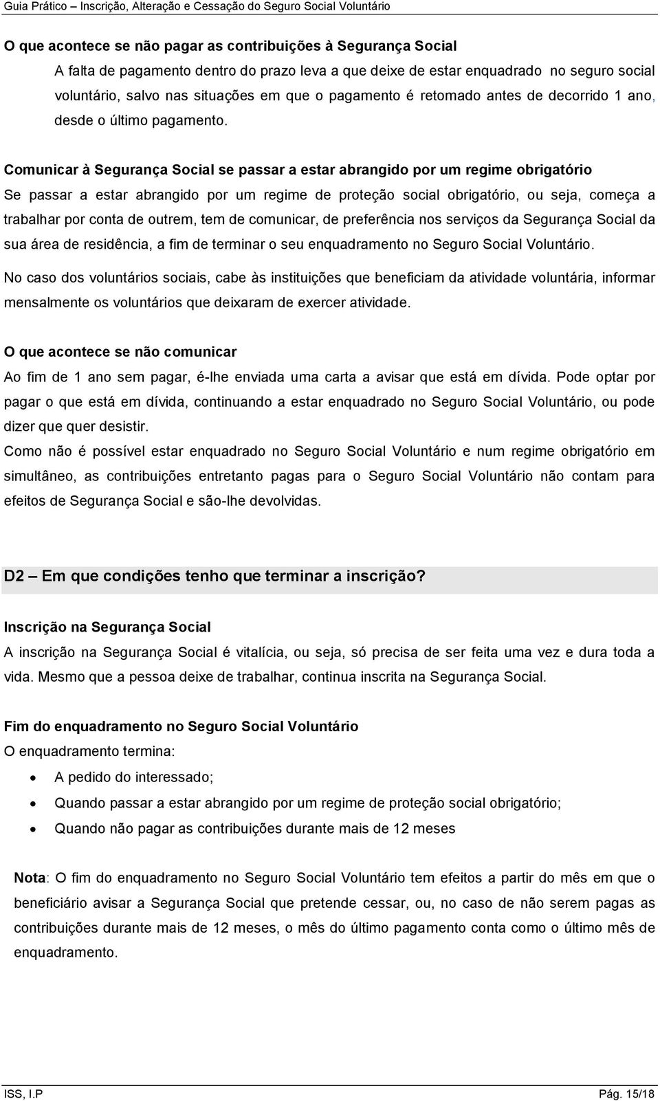 Comunicar à Segurança Social se passar a estar abrangido por um regime obrigatório Se passar a estar abrangido por um regime de proteção social obrigatório, ou seja, começa a trabalhar por conta de