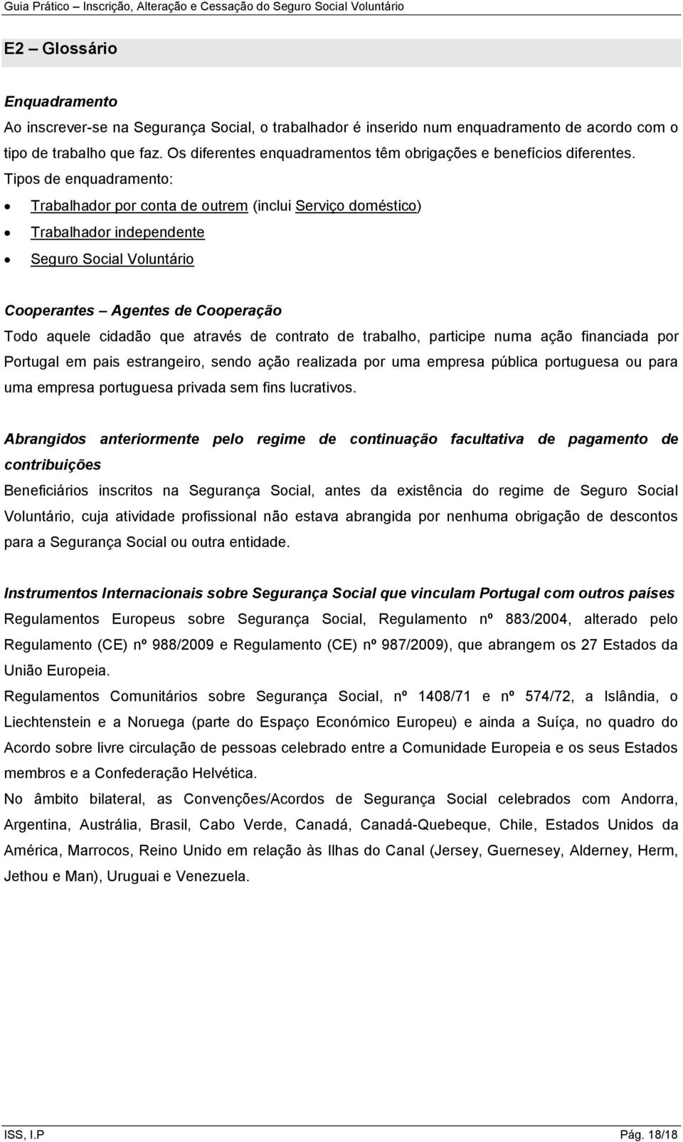 Tipos de enquadramento: Trabalhador por conta de outrem (inclui Serviço doméstico) Trabalhador independente Seguro Social Voluntário Cooperantes Agentes de Cooperação Todo aquele cidadão que através