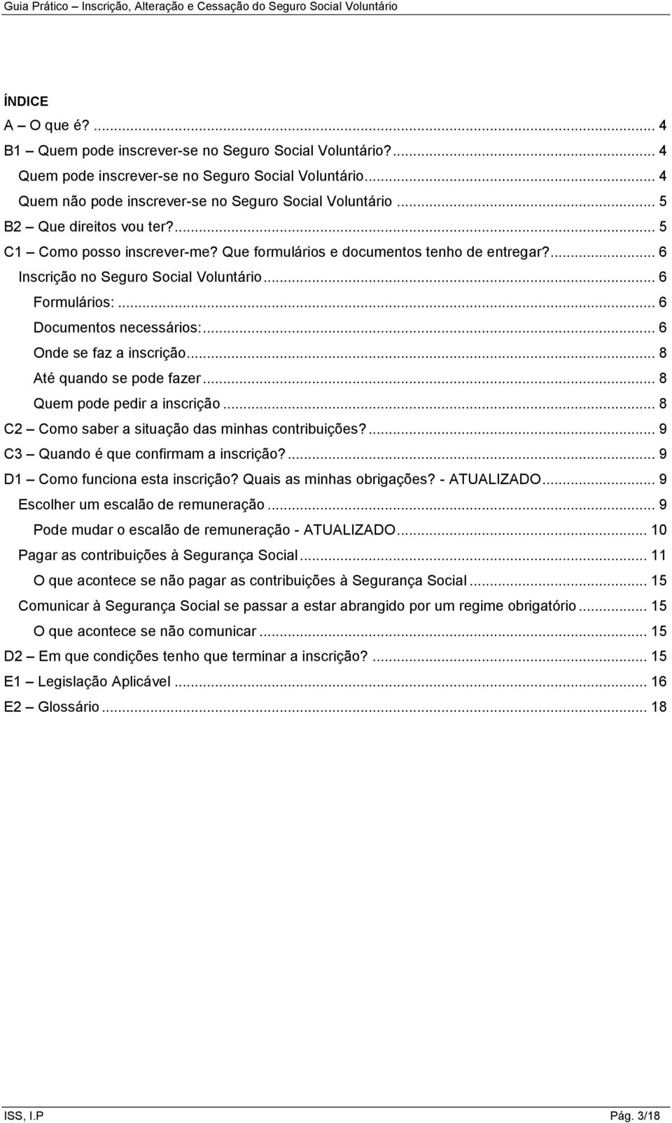 .. 6 Onde se faz a inscrição... 8 Até quando se pode fazer... 8 Quem pode pedir a inscrição... 8 C2 Como saber a situação das minhas contribuições?... 9 C3 Quando é que confirmam a inscrição?