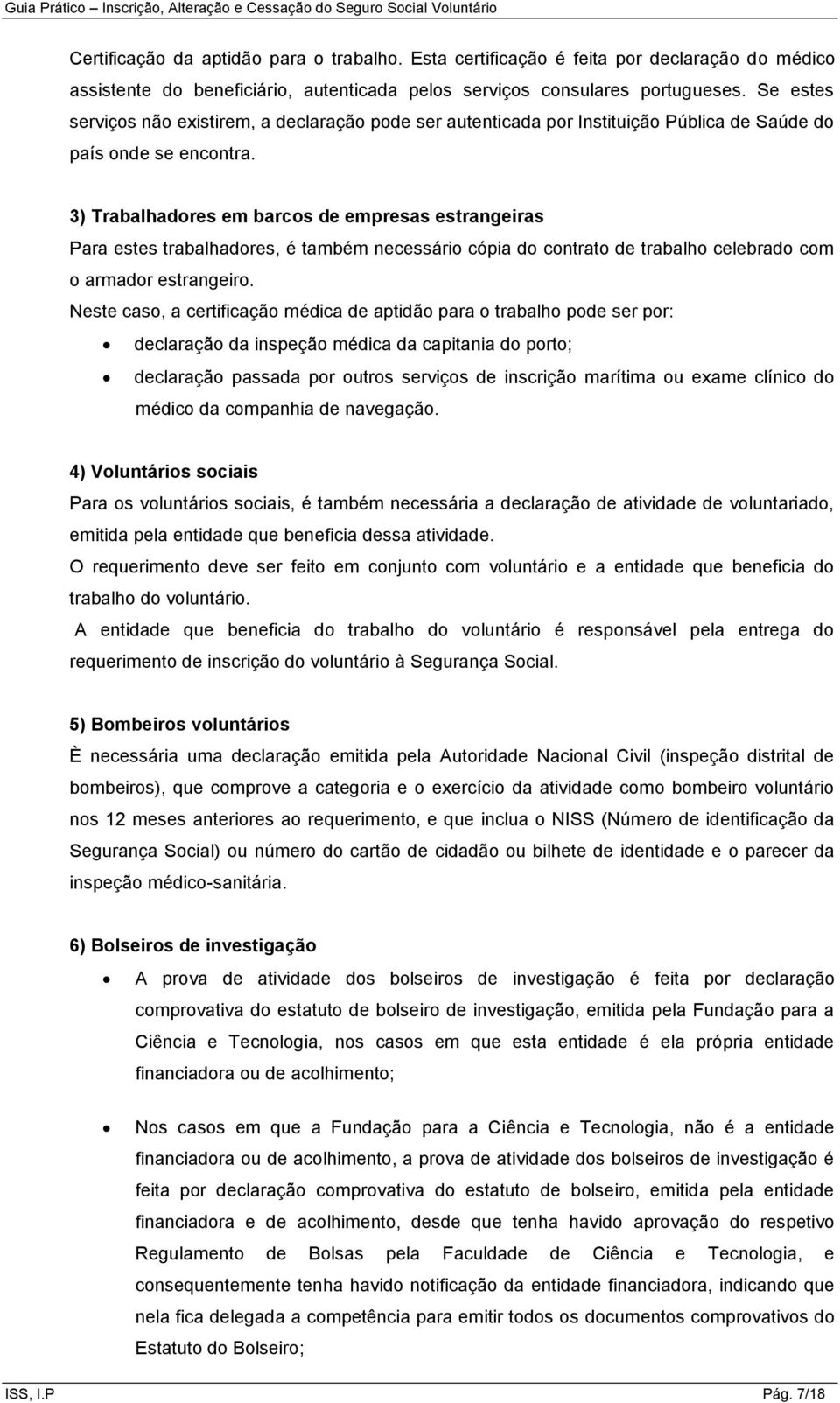 3) Trabalhadores em barcos de empresas estrangeiras Para estes trabalhadores, é também necessário cópia do contrato de trabalho celebrado com o armador estrangeiro.