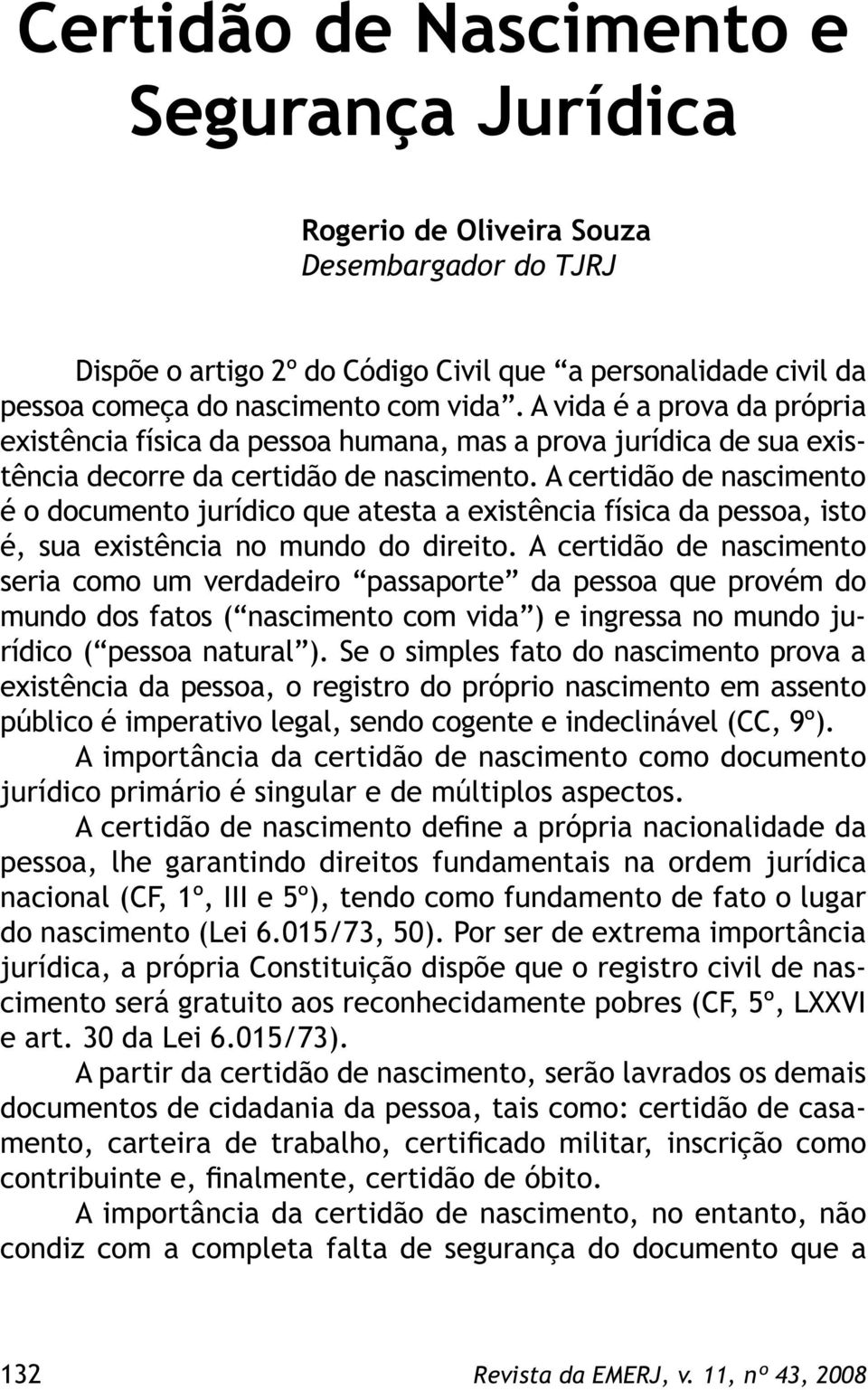 A certidão de nascimento é o documento jurídico que atesta a existência física da pessoa, isto é, sua existência no mundo do direito.